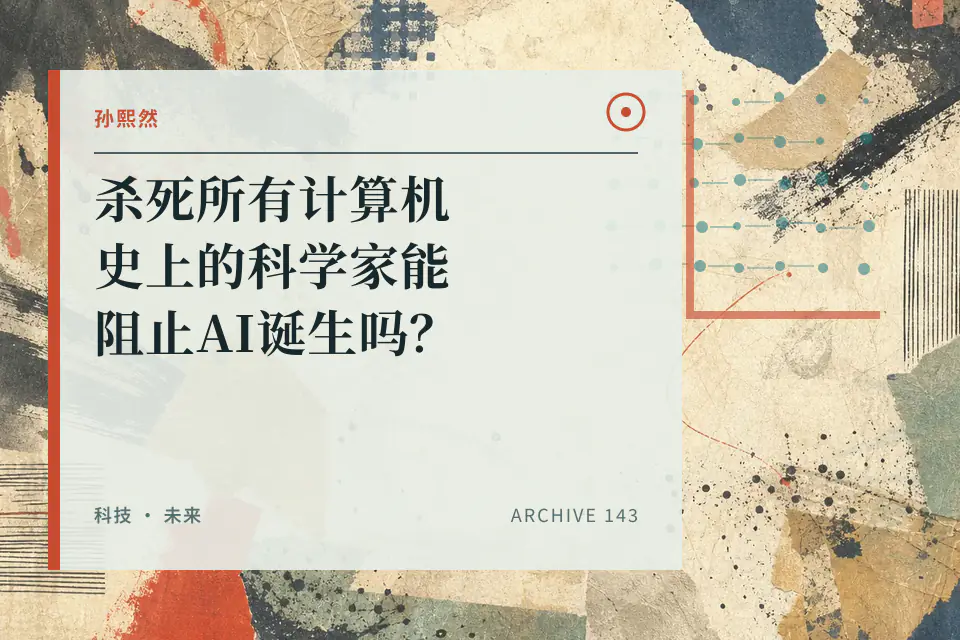 孙熙然:杀死所有计算机史上的科学家能阻止AI诞生吗?封面