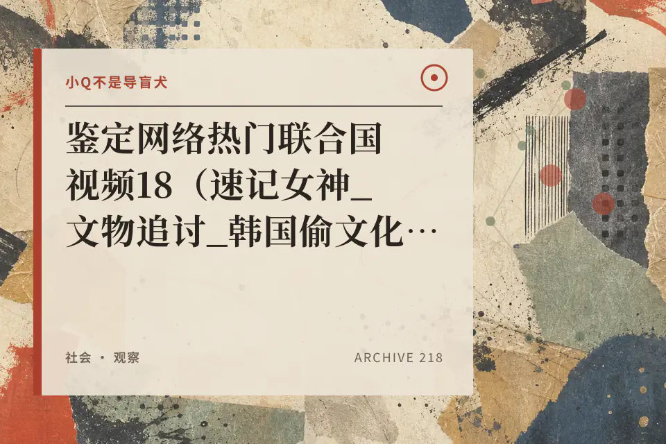 小Q不是导盲犬:鉴定网络热门联合国视频18(速记女神_文物追讨_韩国偷文化等)封面